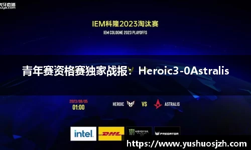 青年赛资格赛独家战报：Heroic3-0Astralis