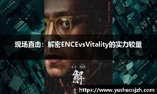 现场直击：解密ENCEvsVitality的实力较量